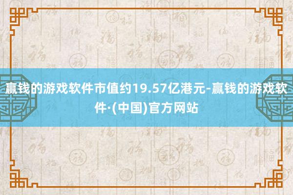 赢钱的游戏软件市值约19.57亿港元-赢钱的游戏软件·(中国)官方网站