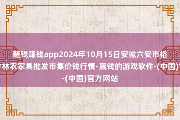 赌钱赚钱app2024年10月15日安徽六安市裕安区紫竹林农家具批发市集价钱行情-赢钱的游戏软件·(中国)官方网站