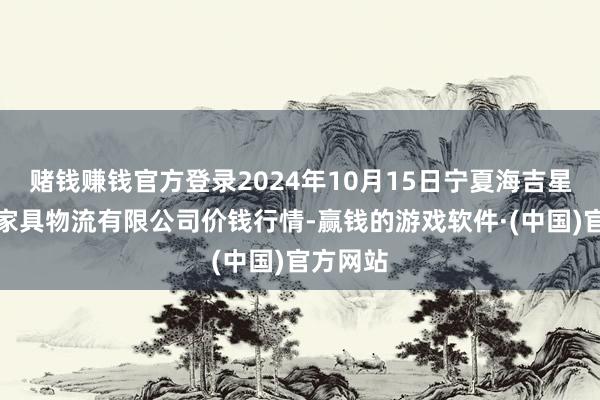 赌钱赚钱官方登录2024年10月15日宁夏海吉星海外农家具物流有限公司价钱行情-赢钱的游戏软件·(中国)官方网站