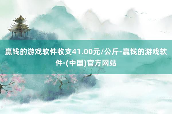 赢钱的游戏软件收支41.00元/公斤-赢钱的游戏软件·(中国)官方网站