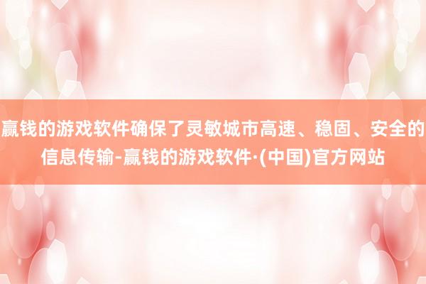 赢钱的游戏软件确保了灵敏城市高速、稳固、安全的信息传输-赢钱的游戏软件·(中国)官方网站