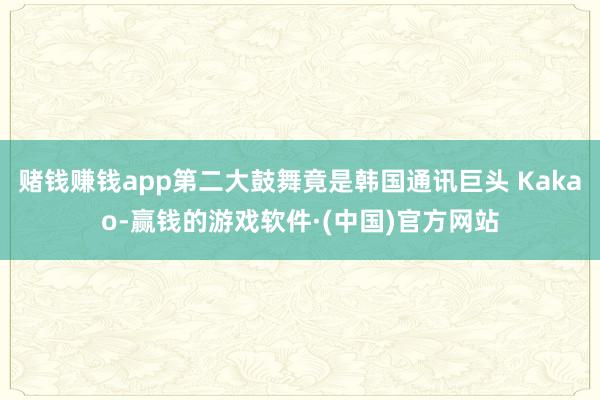 赌钱赚钱app第二大鼓舞竟是韩国通讯巨头 Kakao-赢钱的游戏软件·(中国)官方网站