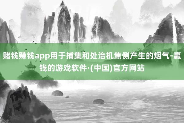 赌钱赚钱app用于捕集和处治机焦侧产生的烟气-赢钱的游戏软件·(中国)官方网站